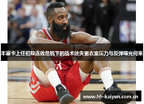 丰塞卡上任初段连败危机下的战术迷失更衣室压力与反弹曙光何来 丰塞卡上任初段连败危机下的战术迷失更衣室压力与反弹曙光何来